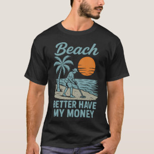 Beach Better Have My Money Metal Detecting Fun T-Shirt