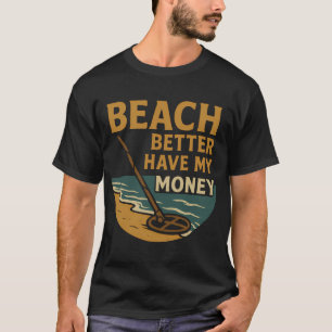 Beach Better Have My Money Metal Detecting Fun T-Shirt