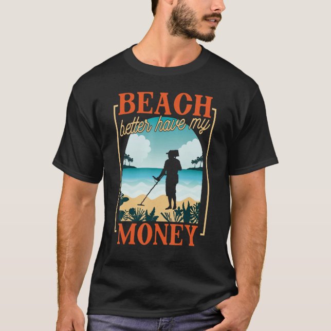 Beach Better Have My Money Metal Detecting T-Shirt (Front)