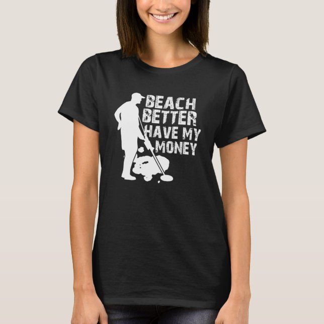 Beach Better Have My Money  Metal Detector T-Shirt (Front)