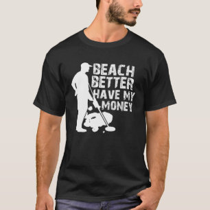 Beach Better Have My Money  Metal Detector T-Shirt