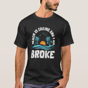 Beach Is Calling Summer Im Broke Outter Money Fun  T-Shirt