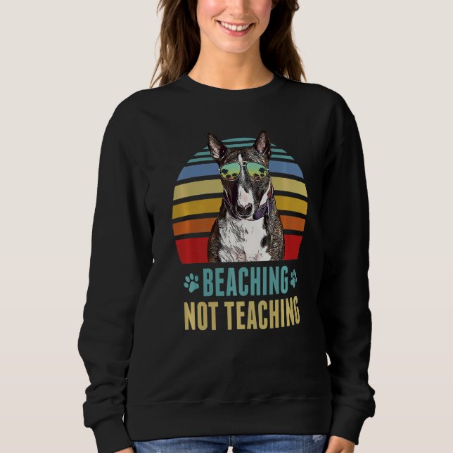 Beaching Not Teaching  Miniature Bull Terrier Dog Sweatshirt (Front)