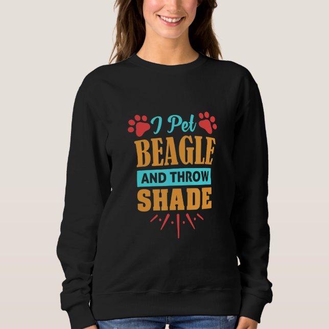 Beagle Dog  I Pet Beagle And Throw Shade Sweatshirt (Front)