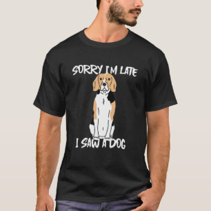 Beagle Sorry Im Late I Saw A Dog T-Shirt