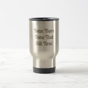 “Bean There, Done That, Still Tired” Travel Mug