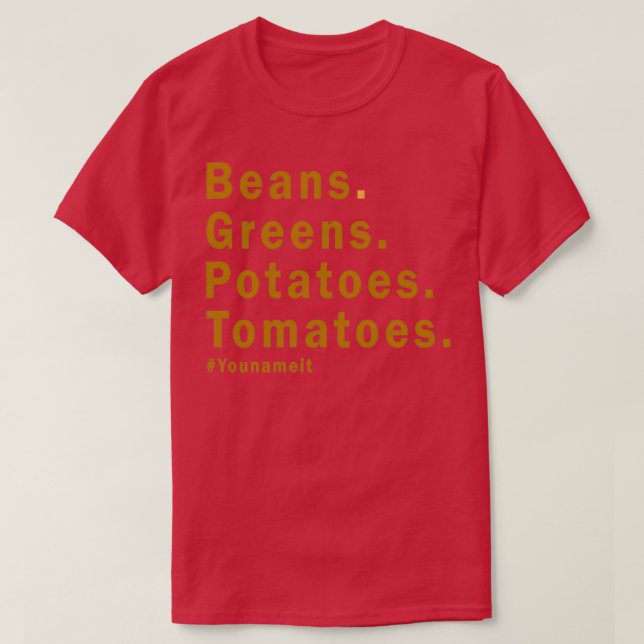 Beans Greens Potatoes Tomatoes You Name it T-Shirt (Design Front)