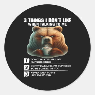 Bear 3 Things I Don’t Like When Talking To Me  Classic Round Sticker
