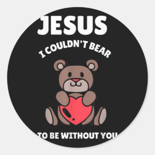 Bear I Need You Jesus I Couldnt Bear To Be Without Classic Round Sticker
