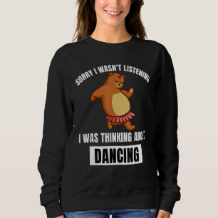 Bear Sorry Wasn t Listening Thinking About Dancin Sweatshirt