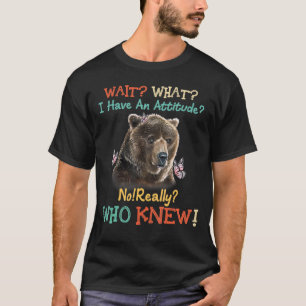 Bear Wait What I Have An Attitude Bear T-Shirt