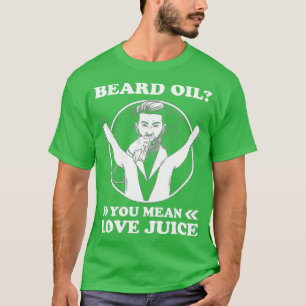 Beard Oil You Mean Love Juice  T-Shirt