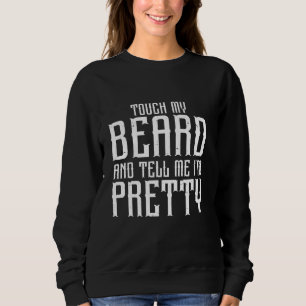 Beard Quote, Touch My Beard And Tell Me I'm Pretty Sweatshirt