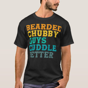 Bearded Chubby Guys Cuddle Better Beard T-Shirt