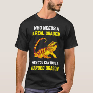 Bearded Dragon  Who Needs A Real Dragon When You C T-Shirt