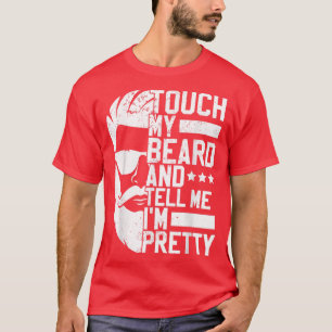 Bearded Man Touch My Beard And Tell Me Im Pretty T-Shirt