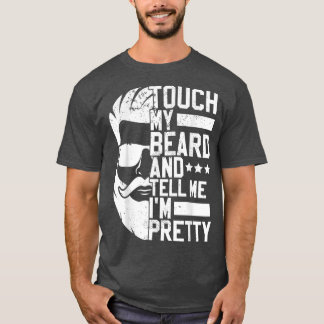Bearded Man Touch My Beard And Tell Me Im Pretty  T-Shirt