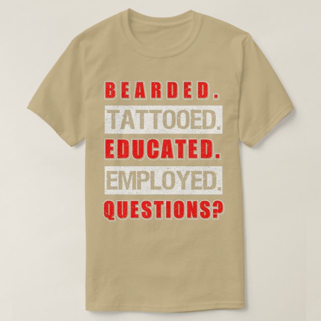 Bearded Tattoed Educated Employed Funny Gift 3 T-Shirt (Design Front)
