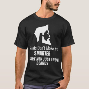 Beards dont make you smarter smart men just grow b T-Shirt