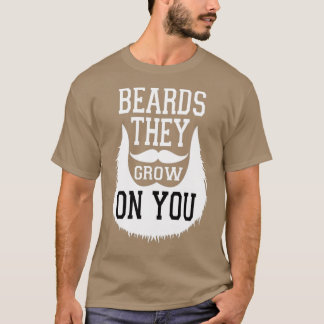 Beards They Grow On You Funny Gift for Beard Man T-Shirt