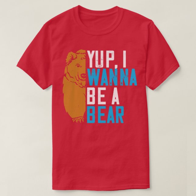 Bears Yup I Wanna Be A Bear T-Shirt (Design Front)