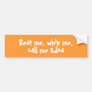 Beat me, whip me,call me Edna bumper sticker