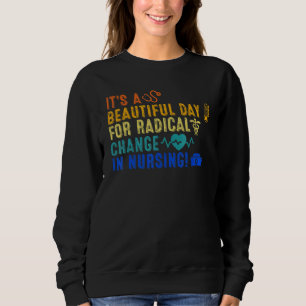 Beautiful Day For A Radical Change In Nursing Nurs Sweatshirt