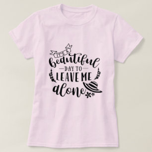 Beautiful day to leave me alone T-Shirt