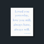Beautiful Love Quote by Elaine Davis Canvas Print<br><div class="desc">Beautiful Love Quote by Elaine Davis Canvas Print

Loved you yesterday,  love you still,  always have,  always will. 
Elaine Davis

Wedding Gift,  Anniversary Gift
From Husband,  From Wife
Lover's Gift

Engagement Gift
Wall Art
Canvas Print</div>