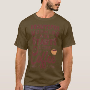 Beautiful morning starts with a cup of coffee T-Shirt