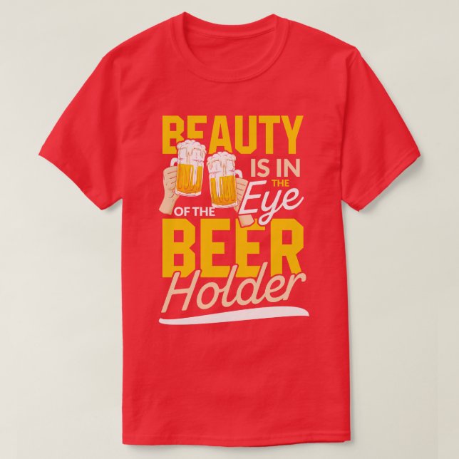 Beauty is in the Eye of the Beer Holder drinking g T-Shirt (Design Front)