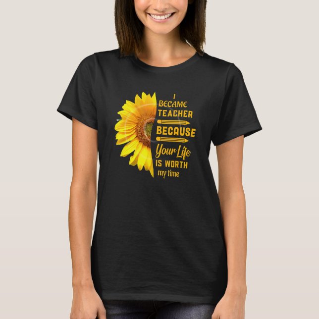 Became Teacher Because Your Life Is Worth My Time  T-Shirt (Front)