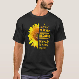 Became Teacher Because Your Life Is Worth My Time T-Shirt