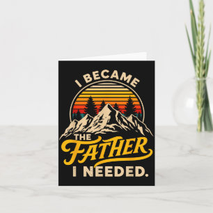 Became The Father Needed Fathers Day Dad Daddy Card