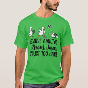 Because Adulting Without Jesus Is Just Too Hard Fu T-Shirt