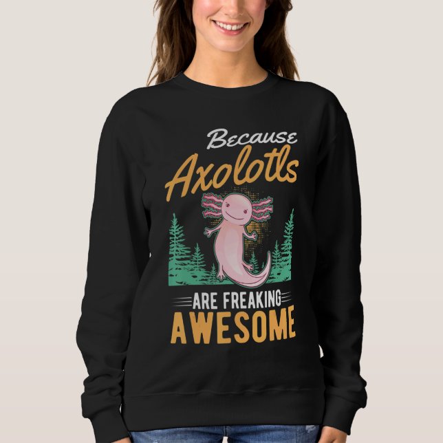 Because Axolotls Are Freaking Awesome Axolotl 2 Sweatshirt (Front)