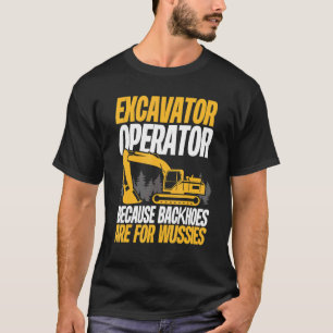 Because Backhoes Are For Wussies  Excavator Operat T-Shirt