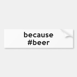 Because Beer Bumper Sticker