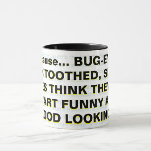 Because... BUG-EYED, BUCK TOOTHED, SLACK-JAWES Mug