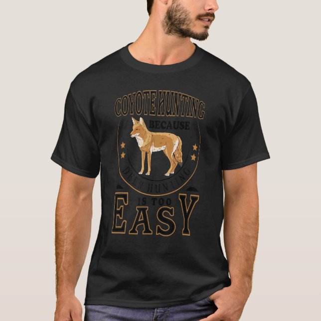 Because Deer Hunting Is Too easy    Coyote Hunting T-Shirt (Front)