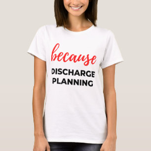 Because Discharge Planning 2 T-Shirt