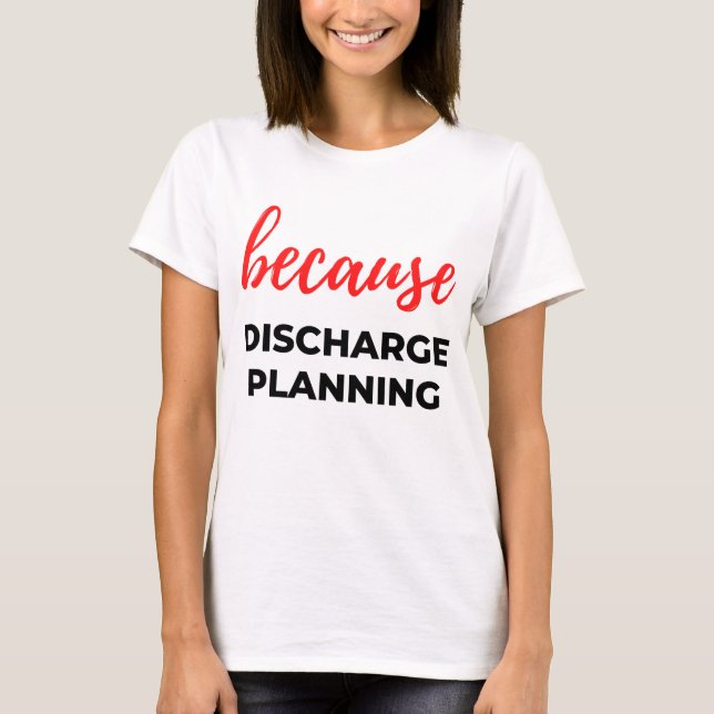 Because Discharge Planning 2 T-Shirt (Front)