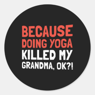 Because Doing Yoga Killed My Grandma Ok  Classic Round Sticker