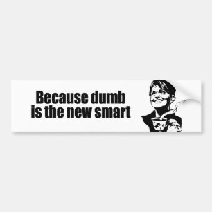 Because dumb is the new smart bumper sticker