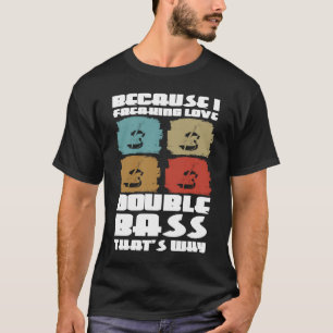 because I freaking live double bass that's why dou T-Shirt