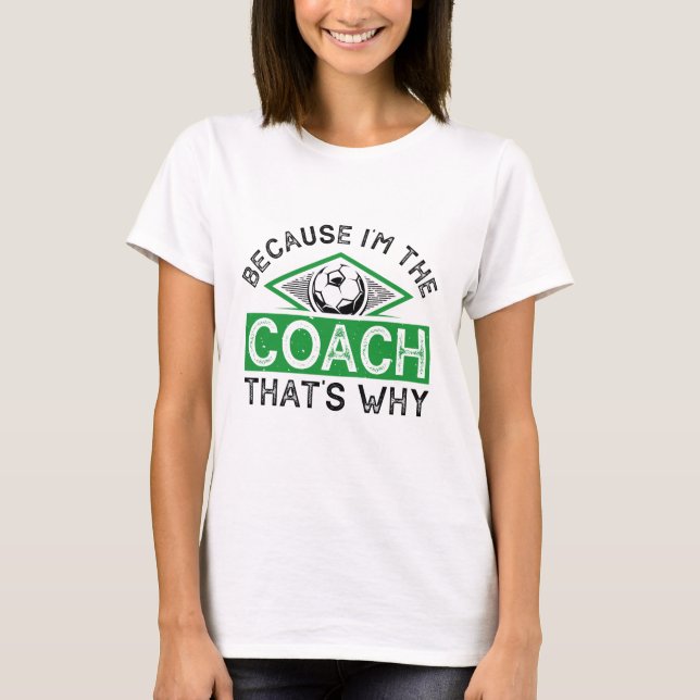 Because I’m The Coach That’s Why T-Shirt (Front)
