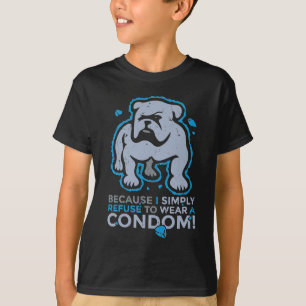 Because I refuse to wear a condom T-Shirt