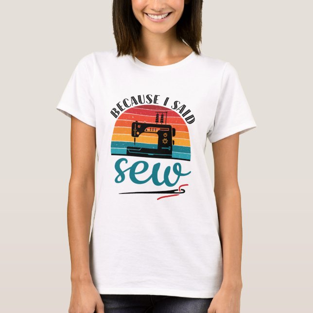 Because I Said Sew Funny Retro Sewing Machine T-Shirt (Front)