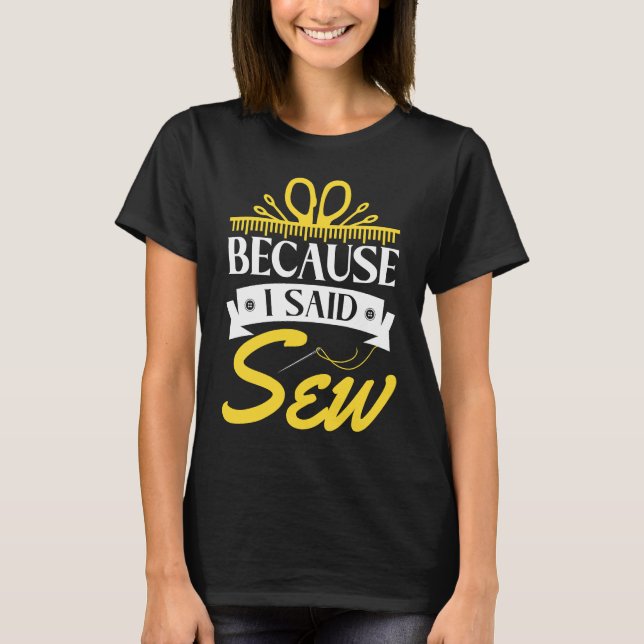 Because I Said Sew  Sewer Sewing 2 T-Shirt (Front)