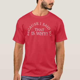 Because I said so that is why white text shirt